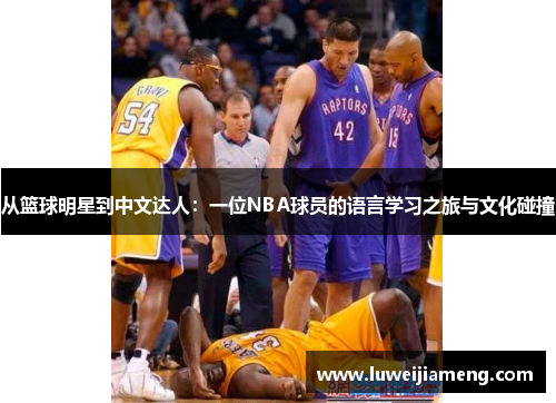 从篮球明星到中文达人：一位NBA球员的语言学习之旅与文化碰撞